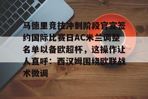 壹号娱乐下载-马德里竞技冲刺阶段官宣签约国际比赛日AC米兰调整名单以备欧超杯，这操作让人直呼：西汉姆围绕欧联战术微调的简单介绍