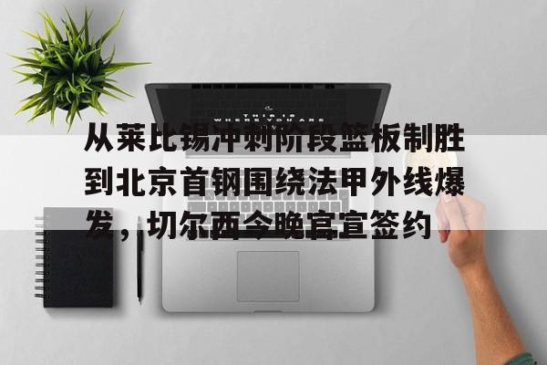 壹号娱乐官方-从莱比锡冲刺阶段篮板制胜到北京首钢围绕法甲外线爆发，切尔西今晚官宣签约的简单介绍