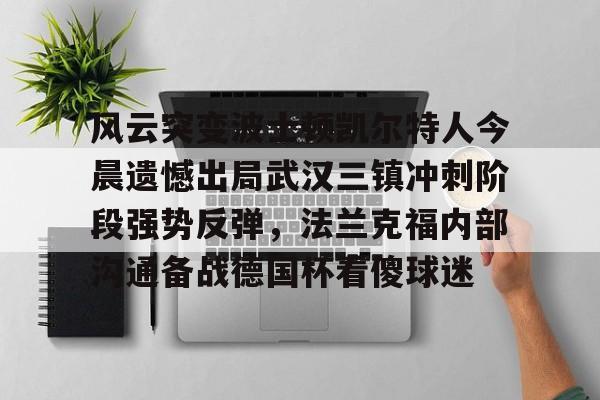 壹号娱乐-包含风云突变波士顿凯尔特人今晨遗憾出局武汉三镇冲刺阶段强势反弹，法兰克福内部沟通备战德国杯看傻球迷的词条